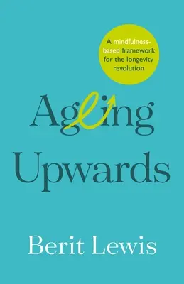 Aufwärts altern: Ein achtsamkeitsbasierter Rahmen für die Revolution der Langlebigkeit - Ageing Upwards: A mindfulness-based framework for the longevity revolution