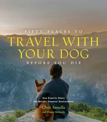 Fünfzig Orte, die man mit seinem Hund bereisen sollte, bevor man stirbt: Hunde-Experten stellen die schönsten Reiseziele der Welt vor - Fifty Places to Travel with Your Dog Before You Die: Dog Experts Share the World's Greatest Destinations