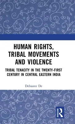 Menschenrechte, Stammesbewegungen und Gewalt: Die Hartnäckigkeit der Stämme im einundzwanzigsten Jahrhundert im zentralen Ostindien - Human Rights, Tribal Movements and Violence: Tribal Tenacity in the Twenty-first Century in Central Eastern India