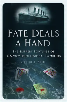 Das Schicksal reicht die Hand: Das schlüpfrige Schicksal der professionellen Spieler der Titanic - Fate Deals a Hand: The Slippery Fortunes of Titanic's Professional Gamblers