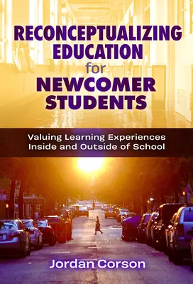 Neukonzipierung der Bildung für neu zugewanderte Schüler: Wertschätzung von Lernerfahrungen innerhalb und außerhalb der Schule - Reconceptualizing Education for Newcomer Students: Valuing Learning Experiences Inside and Outside of School