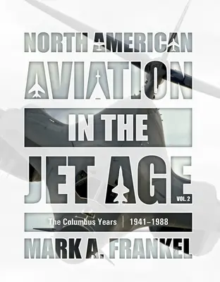 Die nordamerikanische Luftfahrt im Jet-Zeitalter, Bd. 2: Die Columbus-Jahre, 1941-1988 - North American Aviation in the Jet Age, Vol. 2: The Columbus Years, 1941-1988