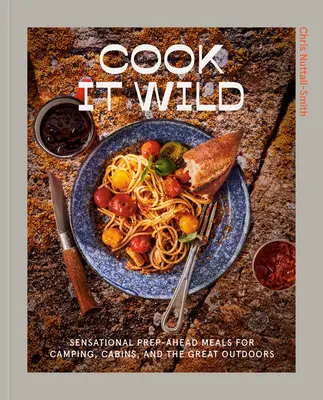 Cook It Wild: Sensationelle Vorbereitungsgerichte für Camping, Hütten und die freie Natur: Ein Kochbuch - Cook It Wild: Sensational Prep-Ahead Meals for Camping, Cabins, and the Great Outdoors: A Cookbook
