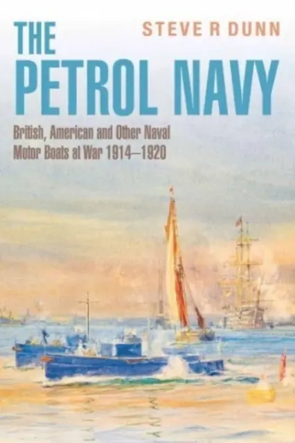 Die benzinbetriebene Marine: Britische, amerikanische und andere Marinemotorboote im Krieg 1914 - 1920 - The Petrol Navy: British, American and Other Naval Motor Boats at War 1914 - 1920