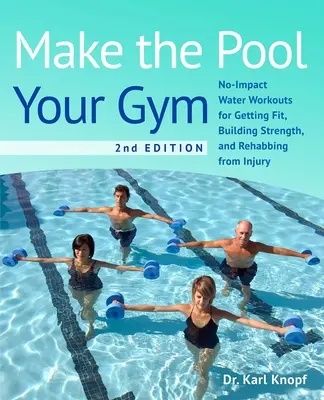 Machen Sie den Pool zu Ihrem Fitnessstudio, 2. Auflage: Wasser-Workouts zum Fitwerden, Kraftaufbau und zur Regeneration nach Verletzungen - Make the Pool Your Gym, 2nd Edition: No-Impact Water Workouts for Getting Fit, Building Strength, and Rehabbing from Injury