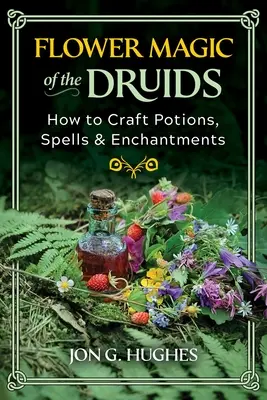 Blütenmagie der Druiden: Wie man Tränke, Zaubersprüche und Verzauberungen herstellt - Flower Magic of the Druids: How to Craft Potions, Spells, and Enchantments