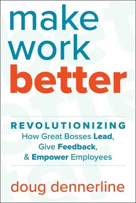 Arbeit besser machen: Revolutionieren Sie die Art und Weise, wie große Chefs führen, Feedback geben und Mitarbeiter befähigen - Make Work Better: Revolutionizing How Great Bosses Lead, Give Feedback, and Empower Employees