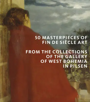 50 Meisterwerke der tschechischen Fin de Siecle-Kunst: Aus den Sammlungen der Westböhmischen Galerie in Pilsen - 50 Masterpieces of Czech Fin de Siecle Art: From the Collections of the Gallery of West Bohemia in Pilsen