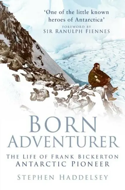 Der geborene Abenteurer - Das Leben des Antarktis-Pioniers Frank Bickerton - Born Adventurer - The Life of Frank Bickerton Antarctic Pioneer