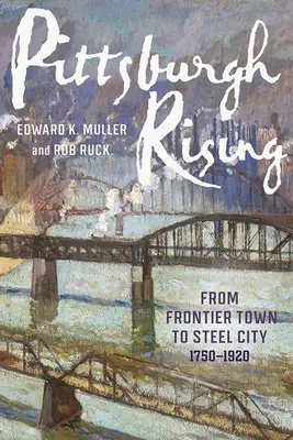 Pittsburgh Rising: Von der Grenzstadt zur Stahlstadt, 1750-1920 - Pittsburgh Rising: From Frontier Town to Steel City, 1750-1920