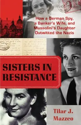 Schwestern im Widerstand: Wie eine deutsche Spionin, eine Bankiersfrau und Mussolinis Tochter die Nazis überlisteten - Sisters in Resistance: How a German Spy, a Banker's Wife, and Mussolini's Daughter Outwitted the Nazis