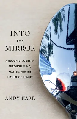 In den Spiegel schauen: Eine buddhistische Reise durch Geist, Materie und die Natur der Wirklichkeit - Into the Mirror: A Buddhist Journey Through Mind, Matter, and the Nature of Reality