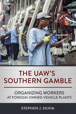 Das Glücksspiel der Uaw im Süden: Organisierung von Arbeitern in ausländisch geführten Automobilwerken - The Uaw's Southern Gamble: Organizing Workers at Foreign-Owned Vehicle Plants