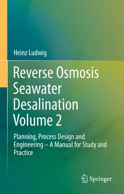 Umkehrosmose Meerwasserentsalzung Band 2: Planung, Prozessgestaltung und Technik - Ein Handbuch für Studium und Praxis - Reverse Osmosis Seawater Desalination Volume 2: Planning, Process Design and Engineering - A Manual for Study and Practice