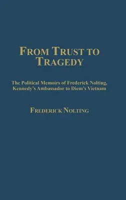 Vom Vertrauen zur Tragödie: Die politischen Memoiren von Frederick Nolting, Kennedys Botschafter in Diems Vietnam - From Trust to Tragedy: The Political Memoirs of Frederick Nolting, Kennedy's Ambassador to Diem's Vietnam