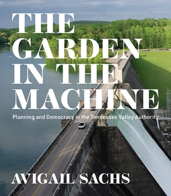 Der Garten in der Maschine: Planung und Demokratie in der Tennessee Valley Authority - The Garden in the Machine: Planning and Democracy in the Tennessee Valley Authority