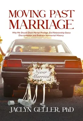 Die Ehe hinter uns lassen: Warum wir das Eheprivileg aufgeben, die Diskriminierung des Beziehungsstatus beenden und die nicht-eheliche Geschichte anerkennen sollten - Moving Past Marriage: Why We Should Ditch Marital Privilege, End Relationship-Status Discrimination, and Embrace Non-Marital History