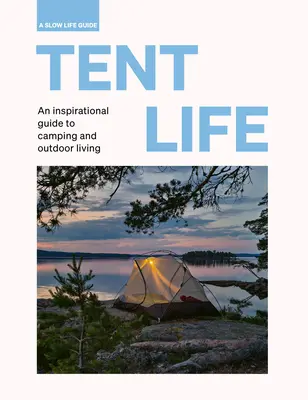 Das Leben im Zelt: Ein inspirierender Leitfaden für Camping und Leben im Freien - Tent Life: An Inspirational Guide to Camping and Outdoor Living