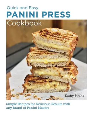 Schnelles und einfaches Kochbuch für die Panini-Presse: Einfache Rezepte für köstliche Ergebnisse mit jeder Marke von Panini-Maschinen - Quick and Easy Panini Press Cookbook: Simple Recipes for Delicious Results with Any Brand of Panini Makers