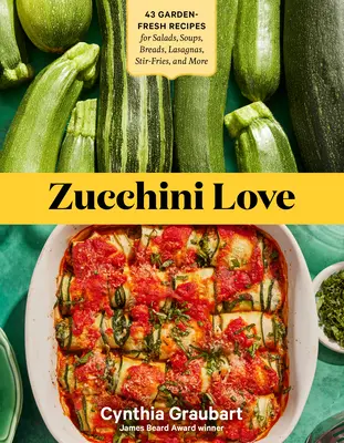Zucchini Love: 43 gartenfrische Rezepte für Salate, Suppen, Brote, Lasagne, Pfannengerichte und mehr - Zucchini Love: 43 Garden-Fresh Recipes for Salads, Soups, Breads, Lasagnas, Stir-Fries, and More