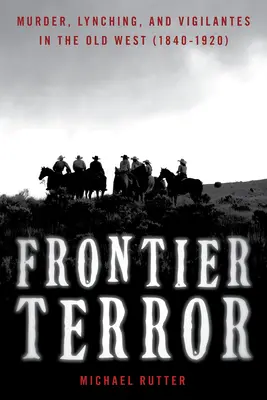 Terror an der Grenze: Mord, Lynchjustiz und Selbstjustiz im Alten Westen - Frontier Terror: Murder, Lynching, and Vigilantes in the Old West