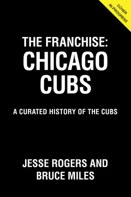 Die Franchise: Chicago Cubs: Eine kuratierte Geschichte der Cubs - The Franchise: Chicago Cubs: A Curated History of the Cubs