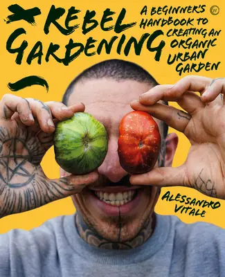 Rebel Gardening: Ein Anfängerhandbuch für organisches urbanes Gärtnern - Rebel Gardening: A Beginner's Handbook to Organic Urban Gardening