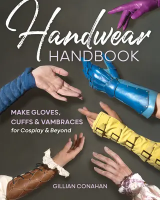 Handbuch für Handbekleidung: Handschuhe, Stulpen und Armstulpen für Cosplay und mehr - Handwear Handbook: Make Gloves, Cuffs & Vambraces for Cosplay & Beyond