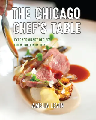 Der Tisch des Chicagoer Küchenchefs: Außergewöhnliche Rezepte aus der Windy City - The Chicago Chef's Table: Extraordinary Recipes from the Windy City