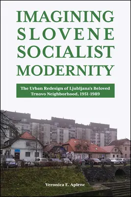 Die Vorstellung von der sozialistischen Moderne in Slowenien: Die städtebauliche Neugestaltung des beliebten Stadtteils Trnovo in Ljubljana, 1951-1989 - Imagining Slovene Socialist Modernity: The Urban Redesign of Ljubljana's Beloved Trnovo Neighborhood, 1951-1989