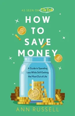 Wie man Geld spart: Ein Leitfaden, um weniger auszugeben und trotzdem das Beste aus dem Leben zu machen - How to Save Money: A Guide to Spending Less While Still Getting the Most Out of Life