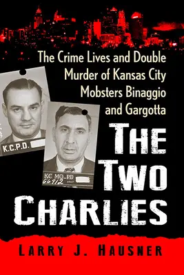 Die zwei Charlies: Das kriminelle Leben und der Doppelmord der Mafiosi Binaggio und Gargotta aus Kansas City - The Two Charlies: The Crime Lives and Double Murder of Kansas City Mobsters Binaggio and Gargotta