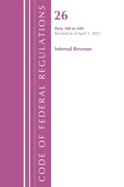 Code of Federal Regulations, Title 26 Internal Revenue 300-499, revidiert zum 1. April 2022 (Office of the Federal Register (U S )) - Code of Federal Regulations, Title 26 Internal Revenue 300-499, Revised as of April 1, 2022 (Office of the Federal Register (U S ))