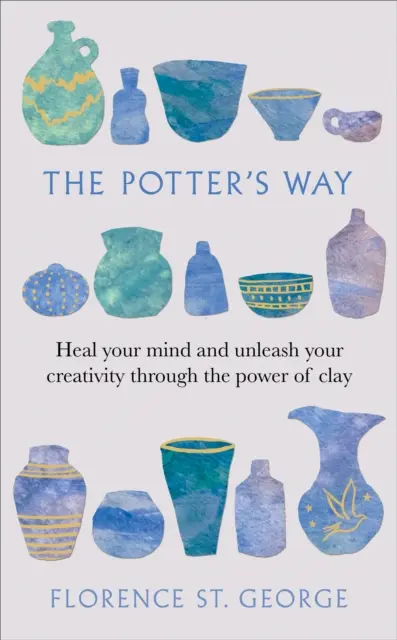 Potter's Way - Heilen Sie Ihren Geist und entfesseln Sie Ihre Kreativität durch die Kraft des Tons - Potter's Way - Heal your mind and unleash your creativity through the power of clay