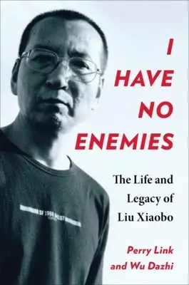 Ich habe keine Feinde: Das Leben und Vermächtnis von Liu Xiaobo - I Have No Enemies: The Life and Legacy of Liu Xiaobo