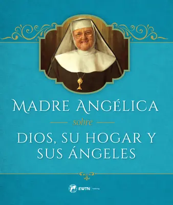 Madre Angelica über Dios, ihr Haus und ihre Engel - Madre Angelica Sobre Dios, Su Hogar Y Sus Angeles