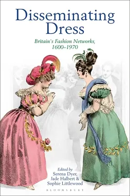 Die Verbreitung von Kleidung: Großbritanniens Modenetzwerke, 1600-1970 - Disseminating Dress: Britain's Fashion Networks, 1600-1970