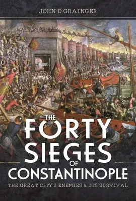 Die vierzig Belagerungen von Konstantinopel: Die Feinde der großen Stadt und ihr Überleben - The Forty Sieges of Constantinople: The Great City's Enemies and Its Survival