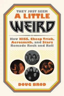 Sie scheinen nur ein wenig seltsam zu sein: Wie Kiss, Cheap Trick, Aerosmith und Starz den Rock and Roll neu erfunden haben - They Just Seem a Little Weird: How Kiss, Cheap Trick, Aerosmith, and Starz Remade Rock and Roll