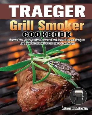 Traeger Grill Smoker Kochbuch: Fleisch räuchern, backen oder braten wie ein Chef. Großartige, schmackhafte Rezepte für Anfänger und Fortgeschrittene mit kleinem Budget - Traeger Grill Smoker Cookbook: Smoke Meat, Bake, or Roast Like A Chief. Great Flavorful Recipes for Beginners and Advanced Users on A Budget