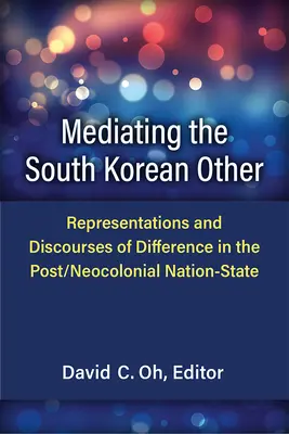 Die Vermittlung des südkoreanischen Anderen: Repräsentationen und Diskurse der Differenz im post-neokolonialen Nationalstaat - Mediating the South Korean Other: Representations and Discourses of Difference in the Post/Neocolonial Nation-State