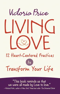 Liebe leben: 12 herzzentrierte Praktiken, die Ihr Leben verändern - Living Love: 12 Heart-Centered Practices to Transform Your Life