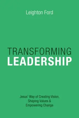 Transformierende Führung: Jesu Weg, Visionen zu schaffen, Werte zu formen und Veränderungen zu ermöglichen - Transforming Leadership: Jesus' Way of Creating Vision, Shaping Values Empowering Change