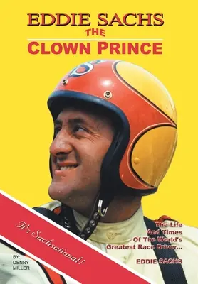 Eddie Sachs: der Clown-Prinz des Rennsports: Das Leben und die Zeiten des größten Rennfahrers der Welt - Eddie Sachs: the Clown Prince of Racing: The Life and Times of the World's Greatest Race Driver