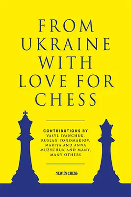 Aus der Ukraine mit Liebe zum Schach: Mit Beiträgen von Vasyl Ivanchuk, Ruslan Ponomariov, Mariya und Anna Muzychuk und vielen, vielen anderen - From Ukraine with Love for Chess: With Contributions by Vasyl Ivanchuk, Ruslan Ponomariov, Mariya and Anna Muzychuk and Many, Many Others