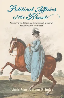Politische Angelegenheiten des Herzens: Reiseschriftstellerinnen, der sentimentale Reisebericht und die Revolution, 1775-1800 - Political Affairs of the Heart: Female Travel Writers, the Sentimental Travelogue, and Revolution, 1775-1800