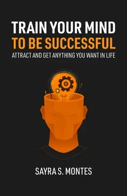 Trainiere deinen Geist, um erfolgreich zu sein: Ziehen Sie an und bekommen Sie alles, was Sie im Leben wollen - Train Your Mind To Be Successful: Attract and get anything you want in life