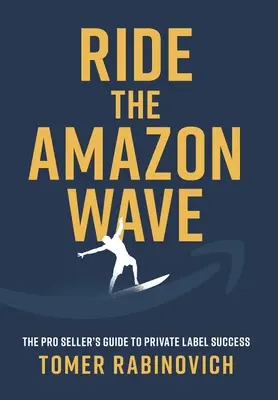 Reiten Sie die Amazon-Welle: Der Leitfaden für Profiverkäufer zum Erfolg mit Eigenmarken - Ride the Amazon Wave: The Pro Seller's Guide to Private Label Success