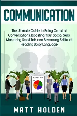Kommunikation: Der ultimative Leitfaden, um in Gesprächen großartig zu sein, Ihre sozialen Fähigkeiten zu verbessern, Small Talk zu meistern und Ski zu werden - Communication: The Ultimate Guide to Being Great at Conversations, Boosting Your Social Skills, Mastering Small Talk and Becoming Ski