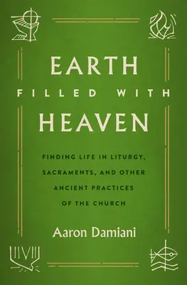 Die Erde ist voll vom Himmel: Leben finden in Liturgie, Sakramenten und anderen alten Praktiken der Kirche - Earth Filled with Heaven: Finding Life in Liturgy, Sacraments, and Other Ancient Practices of the Church